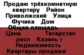 Продаю трёхкомнатную квартиру › Район ­ Приволжский › Улица ­ Фучика › Дом ­ 18 › Общая площадь ­ 63 › Цена ­ 3 400 - Татарстан респ., Казань г. Недвижимость » Квартиры продажа   . Татарстан респ.,Казань г.